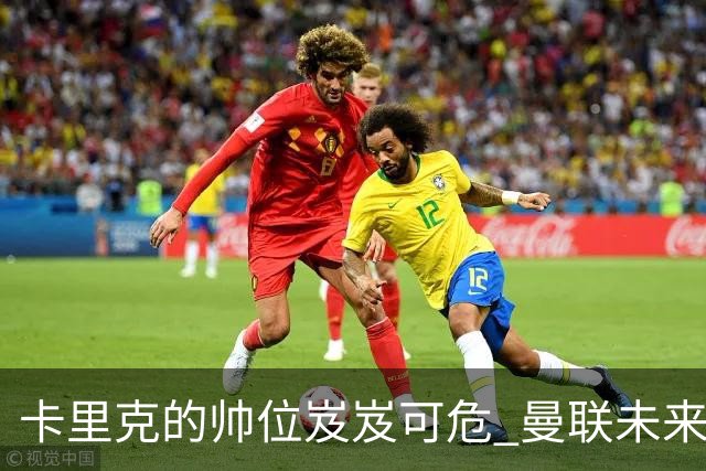 卡里克的帅位岌岌可危 曼联未来何去何从？