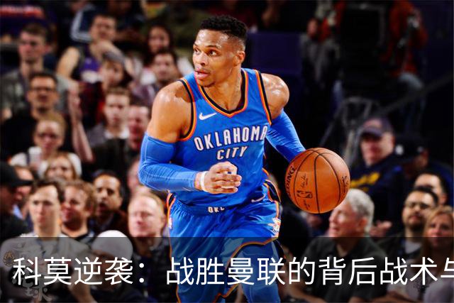 科莫逆袭：战胜曼联的背后战术与决策