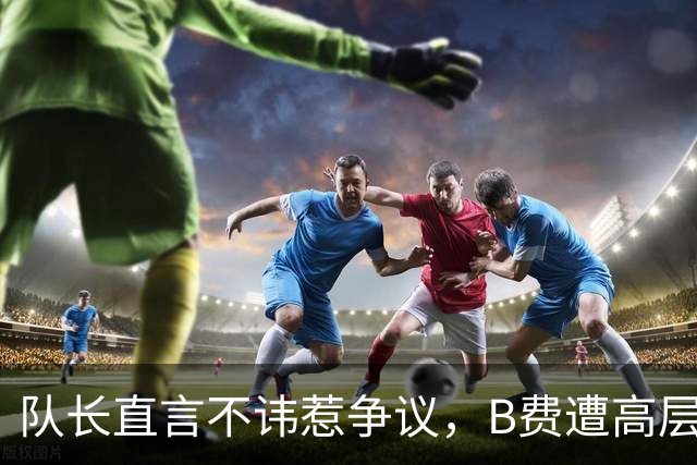 队长直言不讳惹争议，B费遭高层失望，鲁尼痛批球队态度